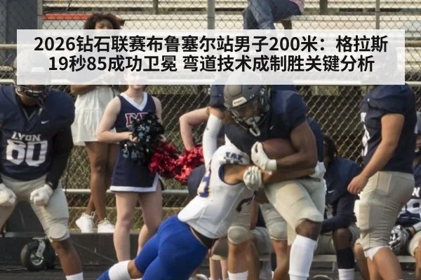 2026钻石联赛布鲁塞尔站男子200米：格拉斯19秒85成功卫冕 弯道技术成制胜关键分析