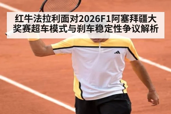 红牛法拉利面对2026F1阿塞拜疆大奖赛超车模式与刹车稳定性争议解析