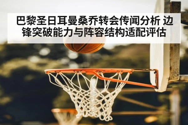 巴黎圣日耳曼桑乔转会传闻分析 边锋突破能力与阵容结构适配评估