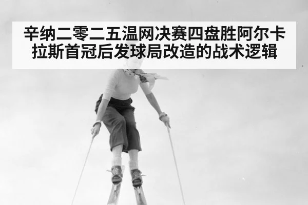 辛纳二零二五温网决赛四盘胜阿尔卡拉斯首冠后发球局改造的战术逻辑