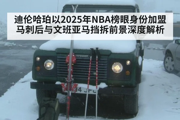 迪伦哈珀以2025年NBA榜眼身份加盟马刺后与文班亚马挡拆前景深度解析